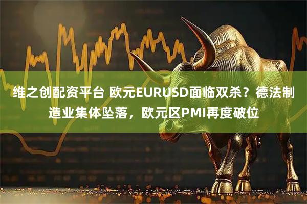 维之创配资平台 欧元EURUSD面临双杀?德法制造业集体坠落,欧元区PMI再度破位