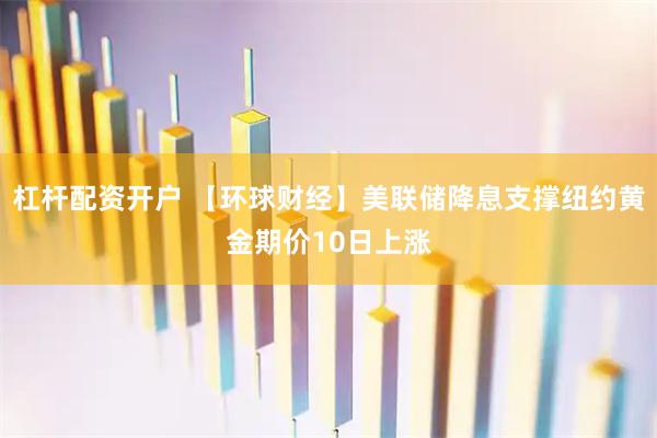 杠杆配资开户 【环球财经】美联储降息支撑纽约黄金期价10日上涨