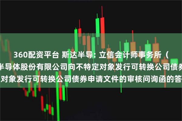360配资平台 斯达半导: 立信会计师事务所（特殊普通合伙）关于斯达半导体股份有限公司向不特定对象发行可转换公司债券申请文件的审核问询函的答复