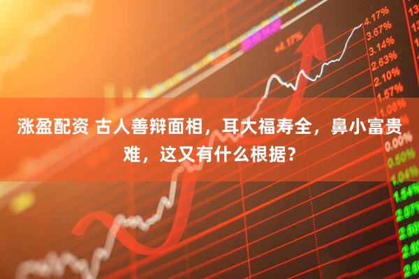 涨盈配资 古人善辩面相，耳大福寿全，鼻小富贵难，这又有什么根据？