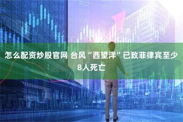 怎么配资炒股官网 台风“西望洋”已致菲律宾至少8人死亡