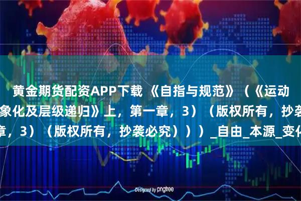 黄金期货配资APP下载 《自指与规范》（《运动何以可能——一之自指对象化及层级递归》上，第一章，3）（版权所有，抄袭必究）））_自由_本源_变化