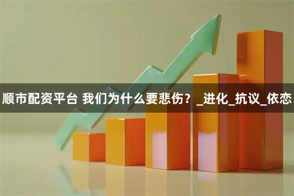 顺市配资平台 我们为什么要悲伤？_进化_抗议_依恋