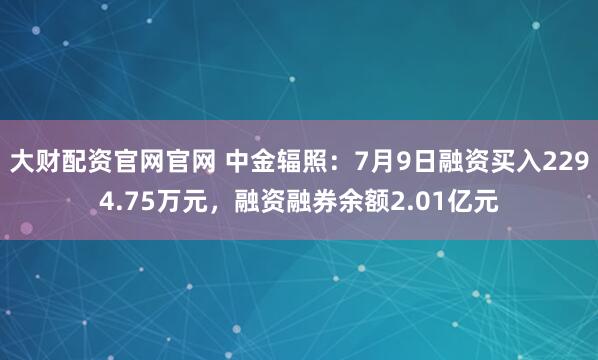大财配资官网官网 中金辐照：7月9日融资买入2294.75万元，融资融券余额2.01亿元