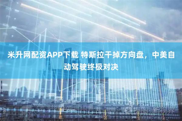 米升网配资APP下载 特斯拉干掉方向盘，中美自动驾驶终极对决