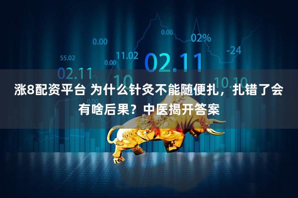 涨8配资平台 为什么针灸不能随便扎，扎错了会有啥后果？中医揭开答案