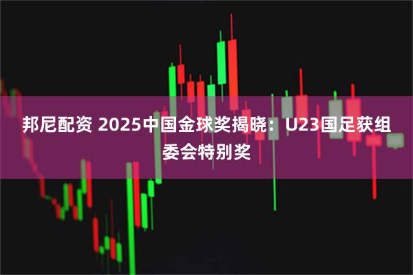 邦尼配资 2025中国金球奖揭晓：U23国足获组委会特别奖