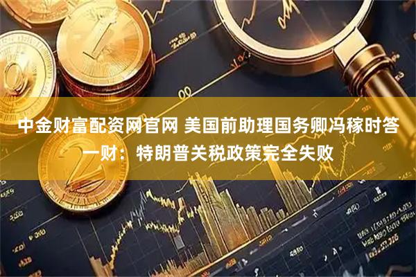 中金财富配资网官网 美国前助理国务卿冯稼时答一财：特朗普关税政策完全失败